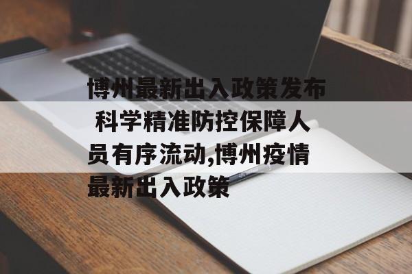 博州最新出入政策发布 科学精准防控保障人员有序流动,博州疫情最新出入政策 博州最新出入政策发布 科学精准防控保障人员有序流动,博州疫情最新出入政策